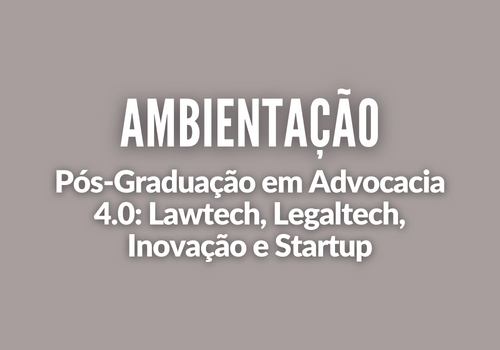 Ambientação em Advocacia 4.0: Lawtech, Legaltech, Inovação e Startup